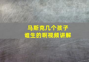 马斯克几个孩子谁生的啊视频讲解