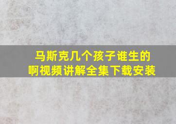 马斯克几个孩子谁生的啊视频讲解全集下载安装