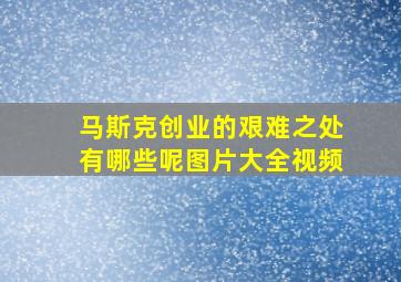 马斯克创业的艰难之处有哪些呢图片大全视频