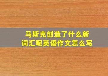 马斯克创造了什么新词汇呢英语作文怎么写