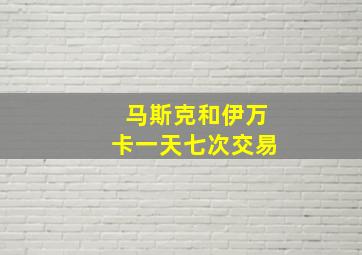 马斯克和伊万卡一天七次交易