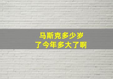 马斯克多少岁了今年多大了啊