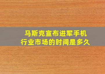 马斯克宣布进军手机行业市场的时间是多久