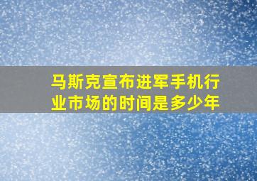 马斯克宣布进军手机行业市场的时间是多少年