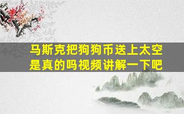 马斯克把狗狗币送上太空是真的吗视频讲解一下吧