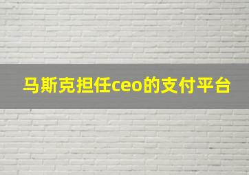 马斯克担任ceo的支付平台