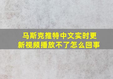 马斯克推特中文实时更新视频播放不了怎么回事