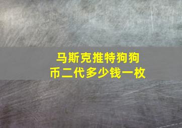 马斯克推特狗狗币二代多少钱一枚