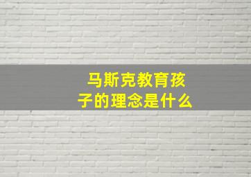 马斯克教育孩子的理念是什么