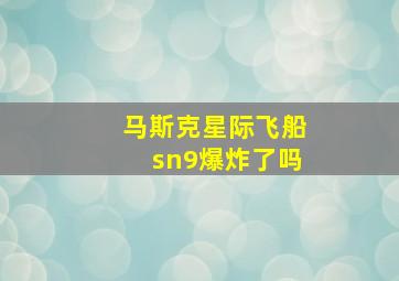 马斯克星际飞船sn9爆炸了吗