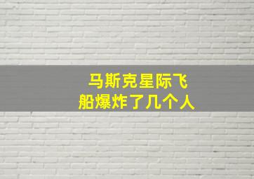 马斯克星际飞船爆炸了几个人