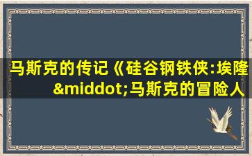 马斯克的传记《硅谷钢铁侠:埃隆·马斯克的冒险人生》