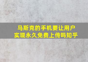 马斯克的手机要让用户实现永久免费上传吗知乎