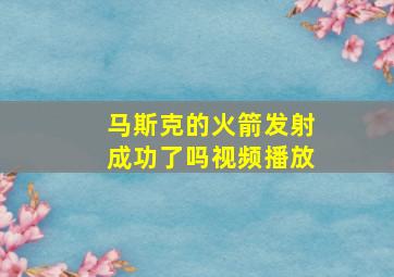 马斯克的火箭发射成功了吗视频播放