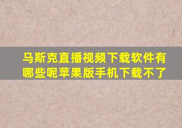 马斯克直播视频下载软件有哪些呢苹果版手机下载不了