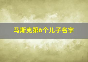 马斯克第6个儿子名字