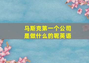 马斯克第一个公司是做什么的呢英语