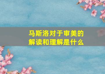 马斯洛对于审美的解读和理解是什么