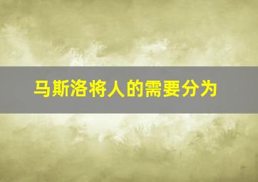 马斯洛将人的需要分为