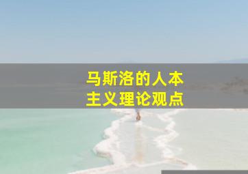 马斯洛的人本主义理论观点