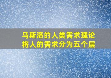 马斯洛的人类需求理论将人的需求分为五个层