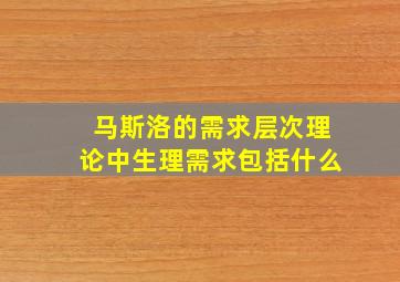 马斯洛的需求层次理论中生理需求包括什么