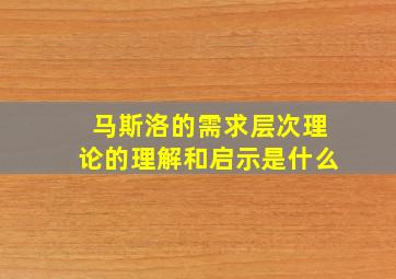 马斯洛的需求层次理论的理解和启示是什么