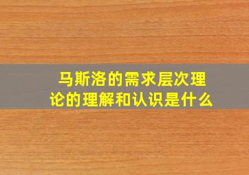 马斯洛的需求层次理论的理解和认识是什么