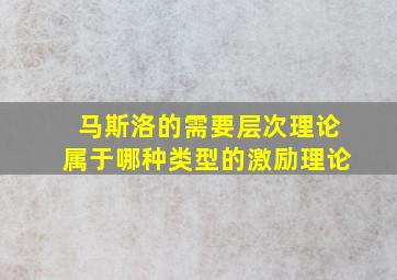 马斯洛的需要层次理论属于哪种类型的激励理论