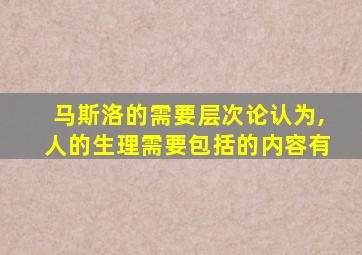 马斯洛的需要层次论认为,人的生理需要包括的内容有