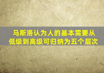 马斯洛认为人的基本需要从低级到高级可归纳为五个层次