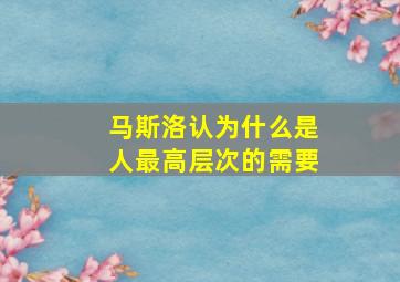 马斯洛认为什么是人最高层次的需要