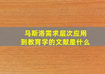 马斯洛需求层次应用到教育学的文献是什么