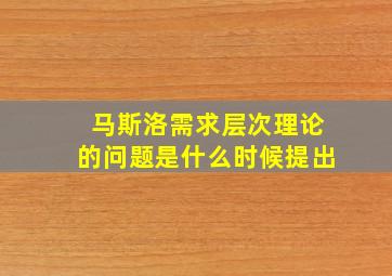 马斯洛需求层次理论的问题是什么时候提出