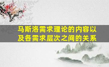 马斯洛需求理论的内容以及各需求层次之间的关系