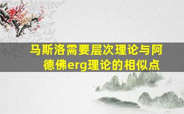 马斯洛需要层次理论与阿德佛erg理论的相似点