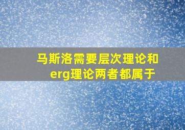 马斯洛需要层次理论和erg理论两者都属于