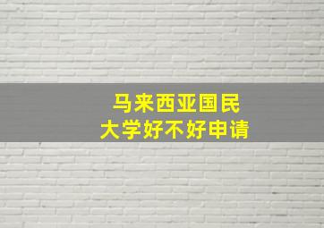 马来西亚国民大学好不好申请