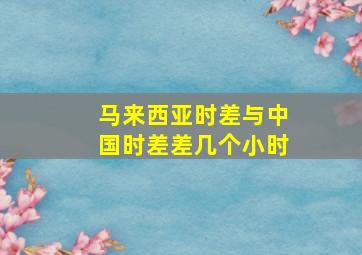 马来西亚时差与中国时差差几个小时