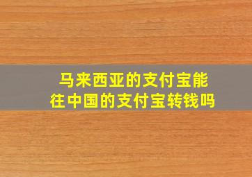 马来西亚的支付宝能往中国的支付宝转钱吗