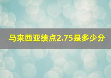 马来西亚绩点2.75是多少分