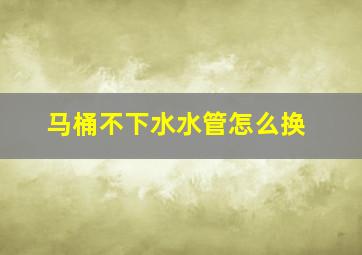 马桶不下水水管怎么换