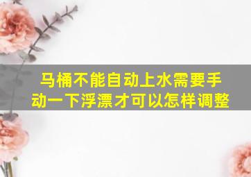 马桶不能自动上水需要手动一下浮漂才可以怎样调整