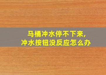 马桶冲水停不下来,冲水按钮没反应怎么办