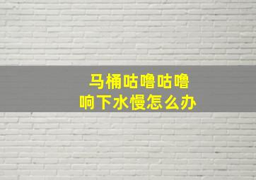 马桶咕噜咕噜响下水慢怎么办