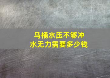 马桶水压不够冲水无力需要多少钱