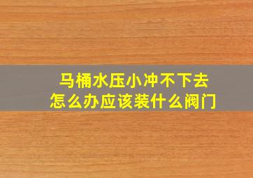 马桶水压小冲不下去怎么办应该装什么阀门