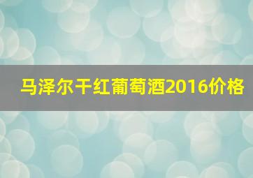 马泽尔干红葡萄酒2016价格