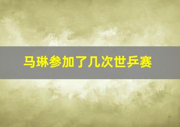 马琳参加了几次世乒赛