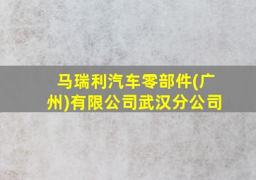 马瑞利汽车零部件(广州)有限公司武汉分公司